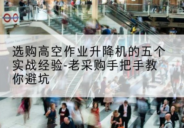 安定高空作业升降机厂家-选购高空作业升降机的五个实战经验-老采购手把手教你避坑