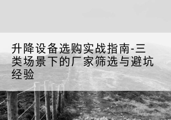 安定移动式升降机厂家推荐-升降设备选购实战指南-三类场景下的厂家筛选与避坑经验