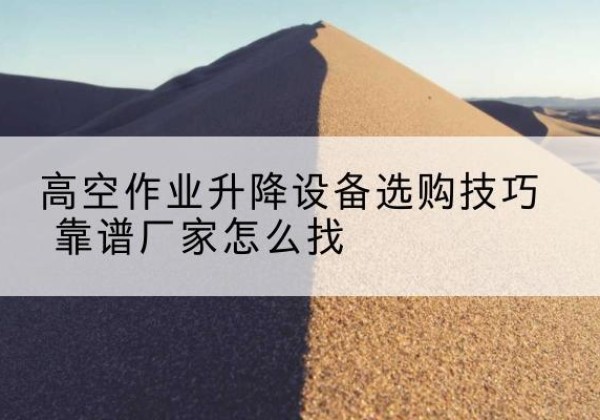 安定电动升降平台厂家推荐-高空作业升降设备选购技巧 靠谱厂家怎么找